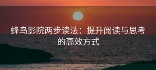 蜂鸟影院两步读法：提升阅读与思考的高效方式