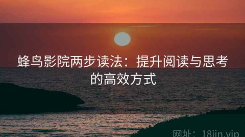 蜂鸟影院两步读法：提升阅读与思考的高效方式