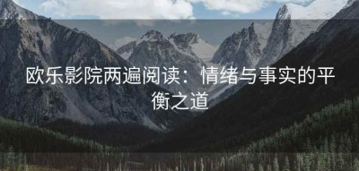 欧乐影院两遍阅读：情绪与事实的平衡之道