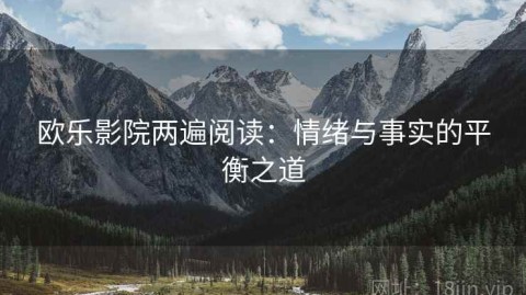 欧乐影院两遍阅读：情绪与事实的平衡之道