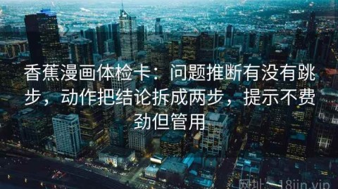 香蕉漫画体检卡：问题推断有没有跳步，动作把结论拆成两步，提示不费劲但管用