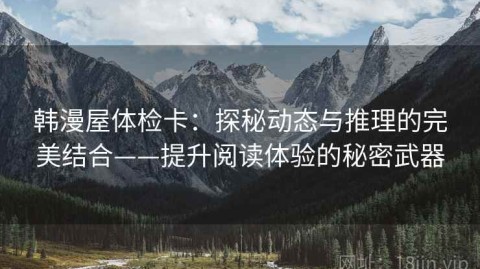 韩漫屋体检卡：探秘动态与推理的完美结合——提升阅读体验的秘密武器