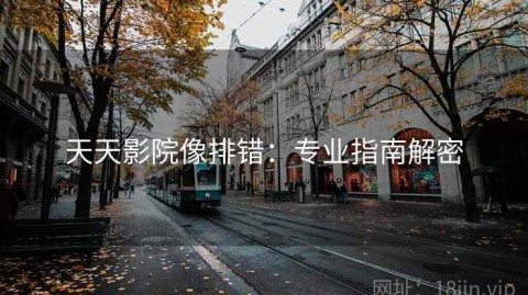 天天影院像排错：专业指南解密