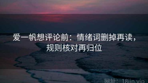 爱一帆想评论前：情绪词删掉再读，规则核对再归位
