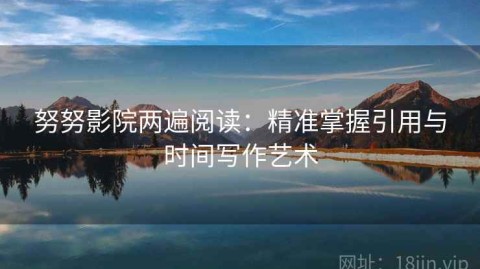 努努影院两遍阅读：精准掌握引用与时间写作艺术