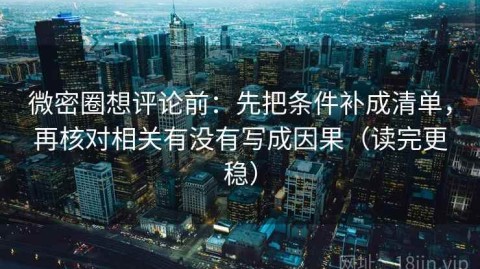 微密圈想评论前：先把条件补成清单，再核对相关有没有写成因果（读完更稳）