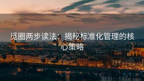 觅圈两步读法：揭秘标准化管理的核心策略
