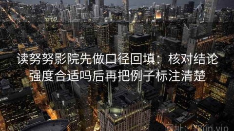 读努努影院先做口径回填：核对结论强度合适吗后再把例子标注清楚