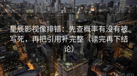 星辰影视像排错：先查概率有没有被写死，再把引用补完整（读完再下结论）