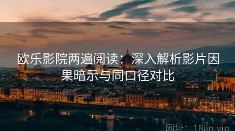 欧乐影院两遍阅读：深入解析影片因果暗示与同口径对比
