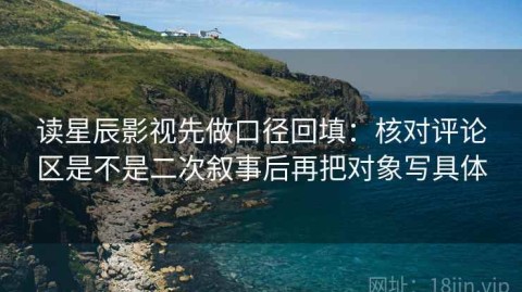 读星辰影视先做口径回填：核对评论区是不是二次叙事后再把对象写具体