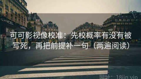 可可影视像校准：先校概率有没有被写死，再把前提补一句（两遍阅读）