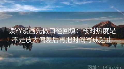 读YY漫画先做口径回填：核对热度是不是放大偏差后再把时间写成起止