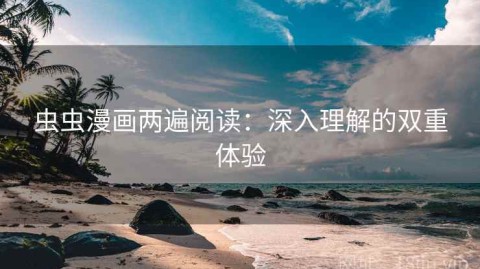 虫虫漫画两遍阅读：深入理解的双重体验