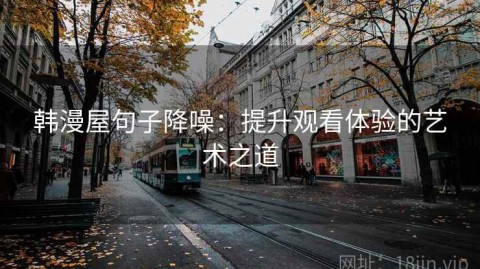 韩漫屋句子降噪：提升观看体验的艺术之道