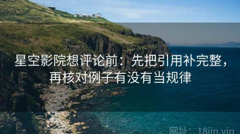 星空影院想评论前：先把引用补完整，再核对例子有没有当规律