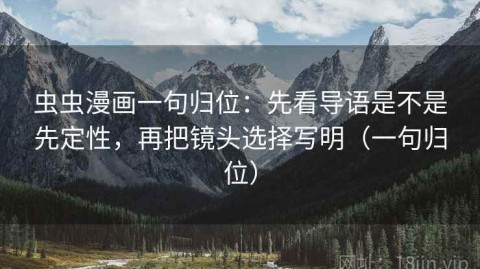 虫虫漫画一句归位：先看导语是不是先定性，再把镜头选择写明（一句归位）