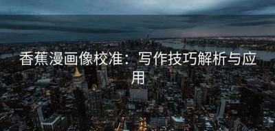 香蕉漫画像校准：写作技巧解析与应用