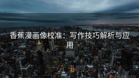 香蕉漫画像校准：写作技巧解析与应用