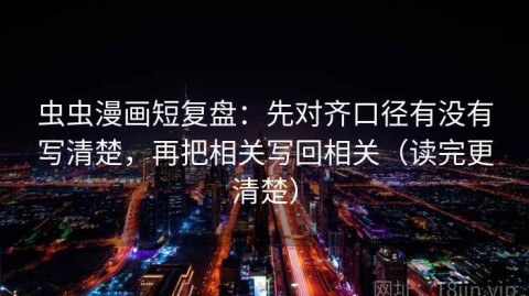虫虫漫画短复盘：先对齐口径有没有写清楚，再把相关写回相关（读完更清楚）