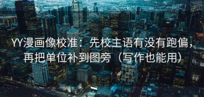 YY漫画像校准：先校主语有没有跑偏，再把单位补到图旁（写作也能用）