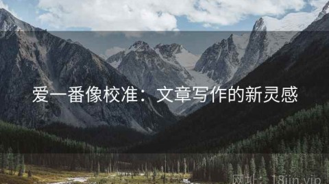 爱一番像校准：文章写作的新灵感