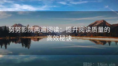 努努影院两遍阅读：提升阅读质量的高效秘诀