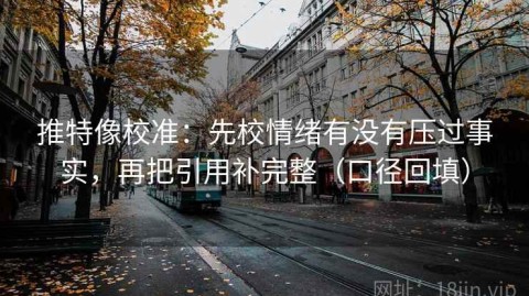推特像校准：先校情绪有没有压过事实，再把引用补完整（口径回填）