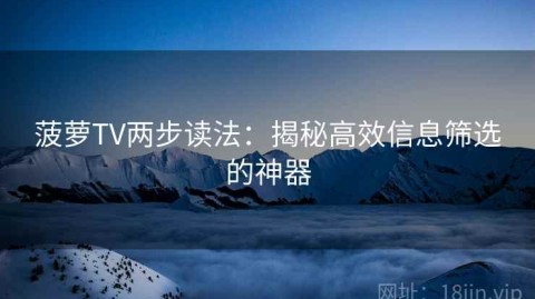 菠萝TV两步读法：揭秘高效信息筛选的神器