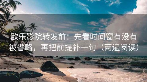 欧乐影院转发前：先看时间窗有没有被省略，再把前提补一句（两遍阅读）