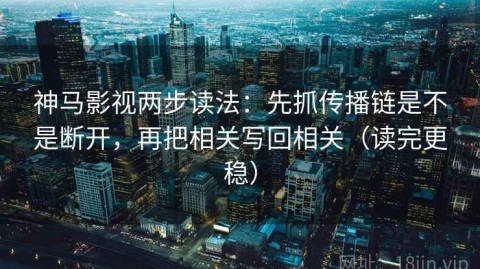神马影视两步读法：先抓传播链是不是断开，再把相关写回相关（读完更稳）