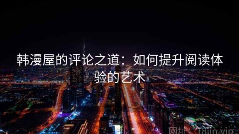 韩漫屋的评论之道：如何提升阅读体验的艺术