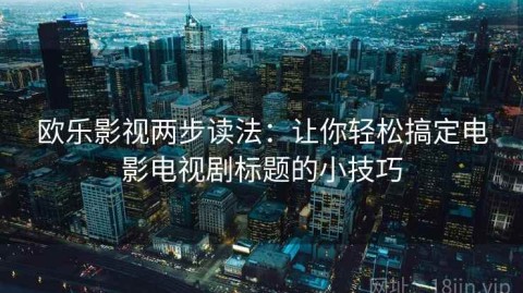 欧乐影视两步读法：让你轻松搞定电影电视剧标题的小技巧