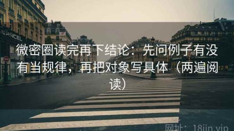 微密圈读完再下结论：先问例子有没有当规律，再把对象写具体（两遍阅读）