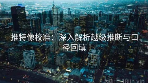 推特像校准：深入解析越级推断与口径回填