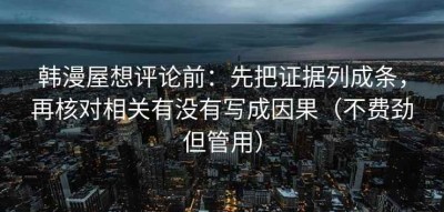 韩漫屋想评论前：先把证据列成条，再核对相关有没有写成因果（不费劲但管用）