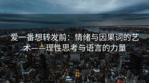 爱一番想转发前：情绪与因果词的艺术——理性思考与语言的力量