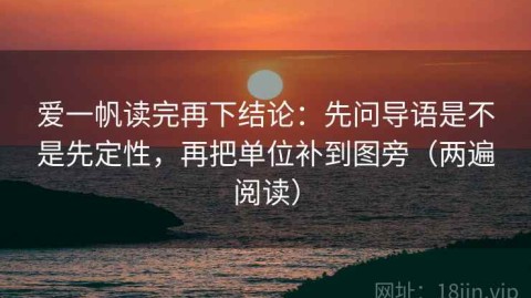 爱一帆读完再下结论：先问导语是不是先定性，再把单位补到图旁（两遍阅读）