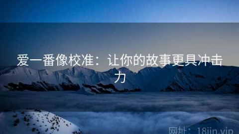 爱一番像校准：让你的故事更具冲击力