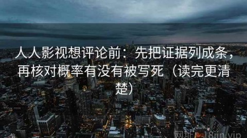 人人影视想评论前：先把证据列成条，再核对概率有没有被写死（读完更清楚）