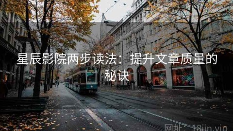 星辰影院两步读法：提升文章质量的秘诀