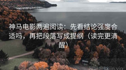 神马电影两遍阅读：先看结论强度合适吗，再把段落写成提纲（读完更清醒）