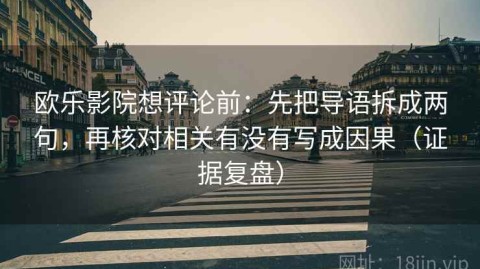 欧乐影院想评论前：先把导语拆成两句，再核对相关有没有写成因果（证据复盘）