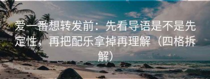 爱一番想转发前：先看导语是不是先定性，再把配乐拿掉再理解（四格拆解）
