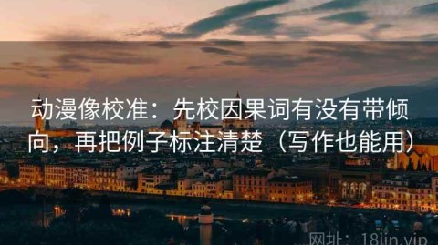 动漫像校准：先校因果词有没有带倾向，再把例子标注清楚（写作也能用）