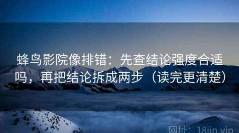 蜂鸟影院像排错：先查结论强度合适吗，再把结论拆成两步（读完更清楚）