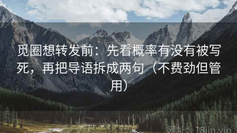 觅圈想转发前：先看概率有没有被写死，再把导语拆成两句（不费劲但管用）