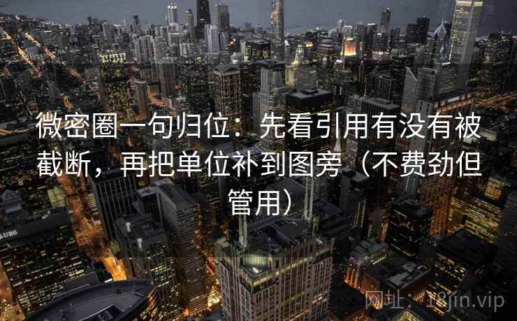 微密圈一句归位：先看引用有没有被截断，再把单位补到图旁（不费劲但管用）