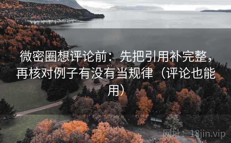 微密圈想评论前:先把引用补完整,再核对例子有没有当规律(评论也能用) 微密圈想评论前:先把引用补完整,再核对例子有没有当规律(评论也能用)