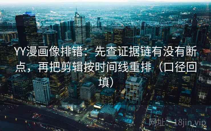 YY漫画像排错:先查证据链有没有断点,再把剪辑按时间线重排(口径回填) YY漫画像排错:先查证据链有没有断点,再把剪辑按时间线重排(口径回填)